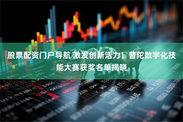 股票配资门户导航 激发创新活力！普陀数字化技能大赛获奖名单揭晓