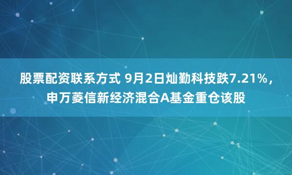 股票配资联系方式 9月2日灿勤科技跌7.21%，申万菱信新经济混合A基金重仓该股