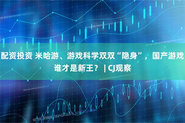 配资投资 米哈游、游戏科学双双“隐身”，国产游戏谁才是新王？ | CJ观察