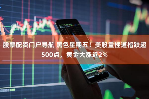 股票配资门户导航 黑色星期五！美股重挫道指跌超500点，黄金大涨近2%