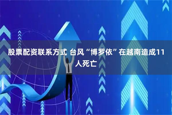 股票配资联系方式 台风“博罗依”在越南造成11人死亡