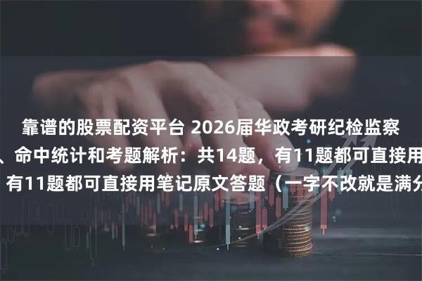 靠谱的股票配资平台 2026届华政考研纪检监察学823真题、参考答案、命中统计和考题解析：共14题，有11题都可直接用笔记原文答题（一字不改就是满分答案）