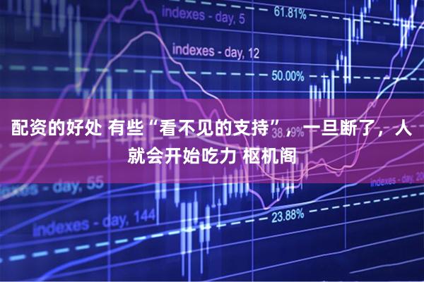配资的好处 有些“看不见的支持”，一旦断了，人就会开始吃力 枢机阁
