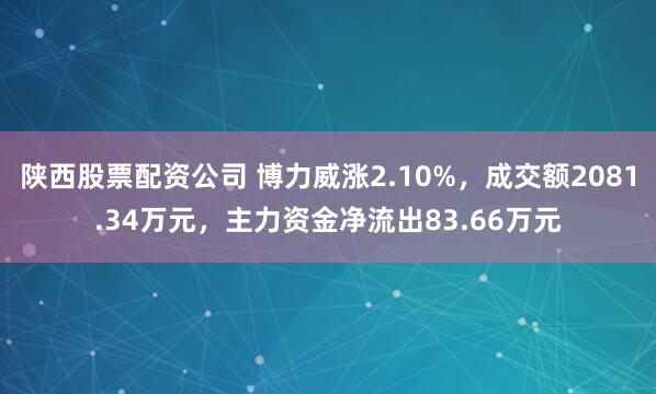 陕西股票配资公司 博力威涨2.10%，成交额2081.34万元，主力资金净流出83.66万元