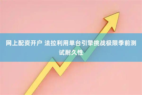 网上配资开户 法拉利用单台引擎挑战极限季前测试耐久性