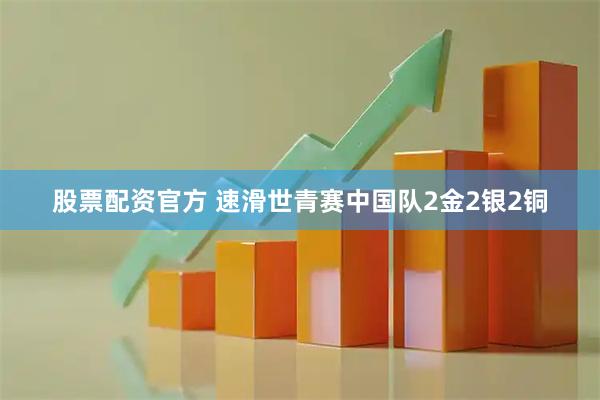 股票配资官方 速滑世青赛中国队2金2银2铜