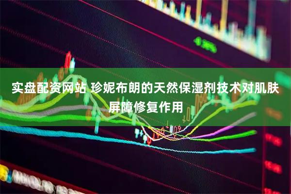 实盘配资网站 珍妮布朗的天然保湿剂技术对肌肤屏障修复作用