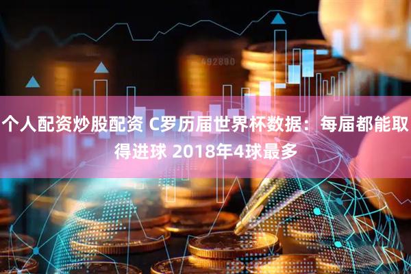 个人配资炒股配资 C罗历届世界杯数据：每届都能取得进球 2018年4球最多